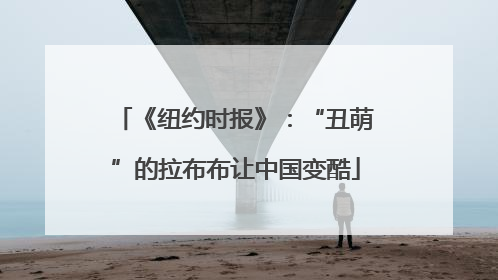《纽约时报》：“丑萌”的拉布布让中国变酷