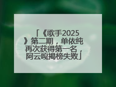 《歌手2025》第二期，单依纯再次获得第一名，阿云嘎揭榜失败