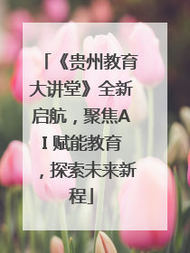 《贵州教育大讲堂》全新启航，聚焦AI 赋能教育，探索未来新程