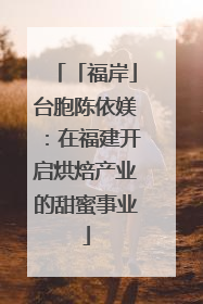 「福岸」台胞陈依媄:在福建开启烘焙产业的甜蜜事业