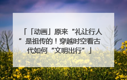 「动画」原来“礼让行人”是祖传的！穿越时空看古代如何“文明出行”