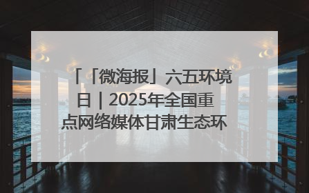 「微海报」六五环境日｜2025年全国重点网络媒体甘肃生态环保行走进兰州新区