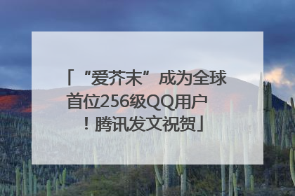 “爱芥末”成为全球首位256级QQ用户！腾讯发文祝贺