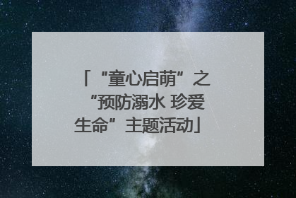 “童心启萌”之“预防溺水 珍爱生命”主题活动