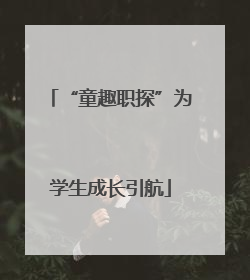 “童趣职探”为学生成长引航