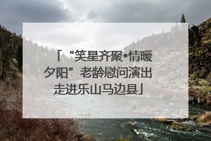 “笑星齐聚•情暖夕阳”老龄慰问演出走进乐山马边县