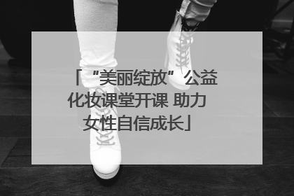 “美丽绽放”公益化妆课堂开课 助力女性自信成长