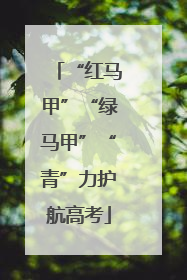 “红马甲”“绿马甲”“青”力护航高考