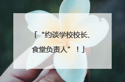 “约谈学校校长、食堂负责人”！