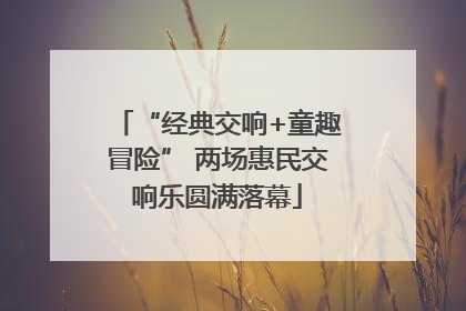 “经典交响+童趣冒险” 两场惠民交响乐圆满落幕