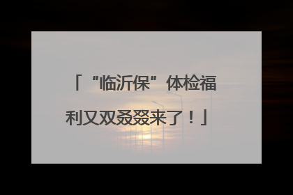 “临沂保”体检福利又双叒叕来了！