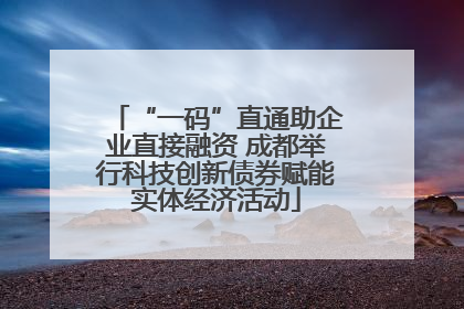 “一码”直通助企业直接融资 成都举行科技创新债券赋能实体经济活动