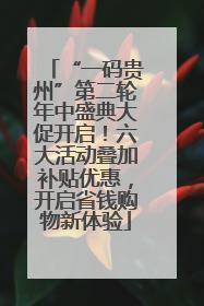 “一码贵州”第二轮年中盛典大促开启！六大活动叠加补贴优惠，开启省钱购物新体验