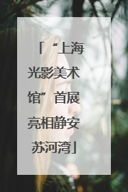 “上海光影美术馆”首展亮相静安苏河湾