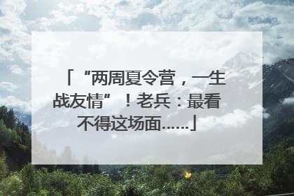 “两周夏令营，一生战友情”！老兵：最看不得这场面……