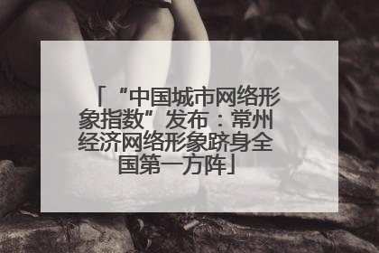 “中国城市网络形象指数”发布：常州经济网络形象跻身全国第一方阵