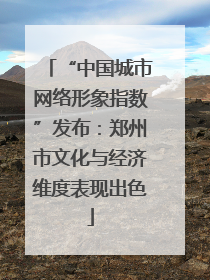 “中国城市网络形象指数”发布：郑州市文化与经济维度表现出色