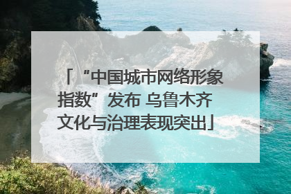 “中国城市网络形象指数”发布 乌鲁木齐文化与治理表现突出