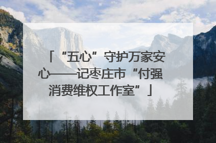 “五心”守护万家安心——记枣庄市“付强消费维权工作室”