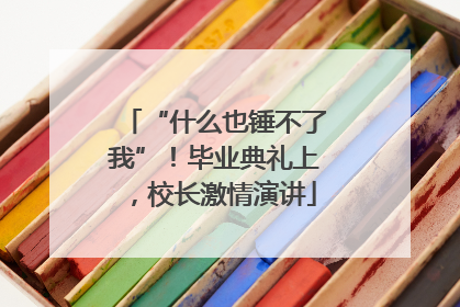 “什么也锤不了我”！毕业典礼上，校长激情演讲