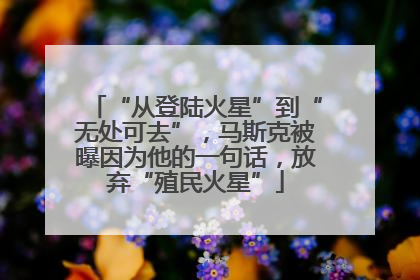 “从登陆火星”到“无处可去”，马斯克被曝因为他的一句话，放弃“殖民火星”
