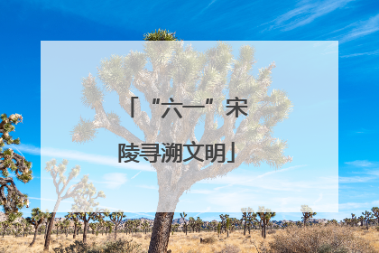 “六一”宋陵寻溯文明