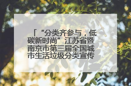 “分类齐参与，低碳新时尚”江苏省暨南京市第三届全国城市生活垃圾分类宣传周正式启动