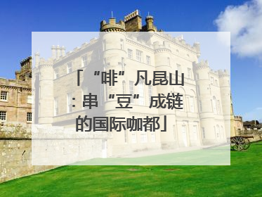 “啡”凡昆山：串“豆”成链的国际咖都