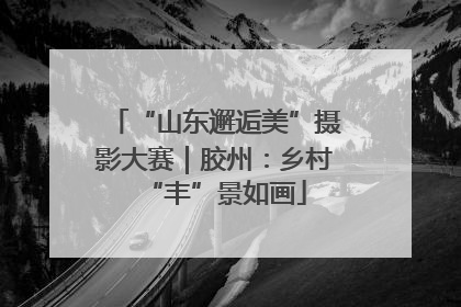 “山东邂逅美”摄影大赛｜胶州：乡村“丰”景如画