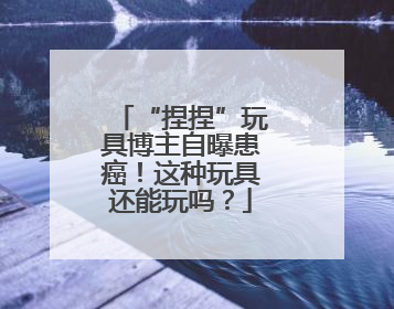 “捏捏”玩具博主自曝患癌！这种玩具还能玩吗？