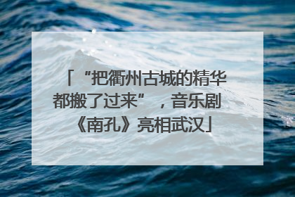 “把衢州古城的精华都搬了过来”，音乐剧《南孔》亮相武汉