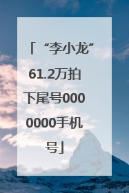 “李小龙”61.2万拍下尾号0000000手机号