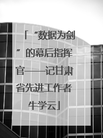 “数据为剑”的幕后指挥官——记甘肃省先进工作者牛学云