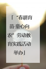 “春耕育苗·童心向农”劳动教育实践活动举办