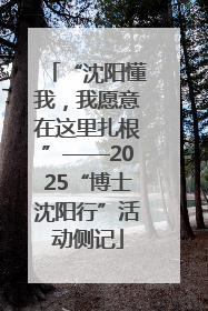 “沈阳懂我，我愿意在这里扎根”——2025“博士沈阳行”活动侧记