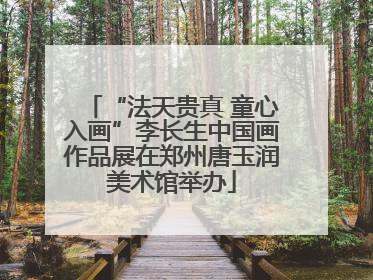 “法天贵真 童心入画”李长生中国画作品展在郑州唐玉润美术馆举办