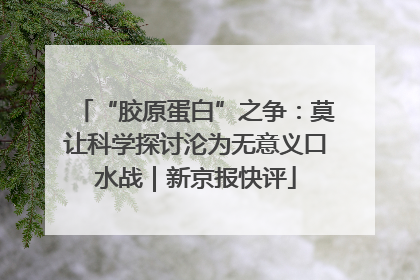 “胶原蛋白”之争：莫让科学探讨沦为无意义口水战｜新京报快评
