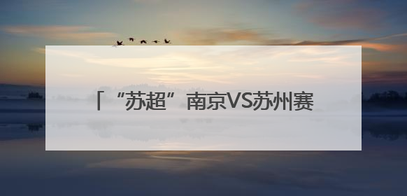 “苏超”南京VS苏州赛事，6月27日开票！