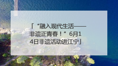 “融入现代生活——非遗正青春！”6月14日非遗活动进江宁