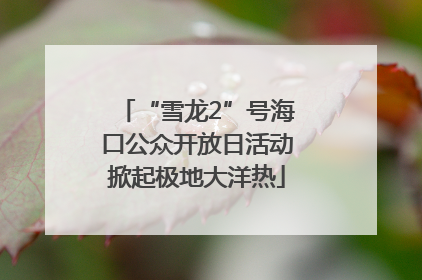 “雪龙2”号海口公众开放日活动掀起极地大洋热