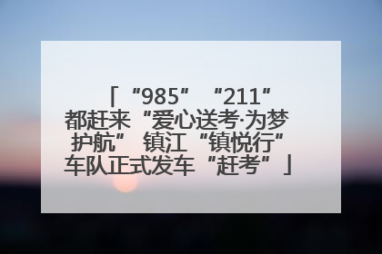 “985”“211”都赶来“爱心送考·为梦护航” 镇江“镇悦行”车队正式发车“赶考”