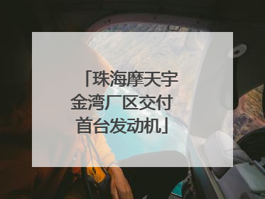 珠海摩天宇金湾厂区交付首台发动机