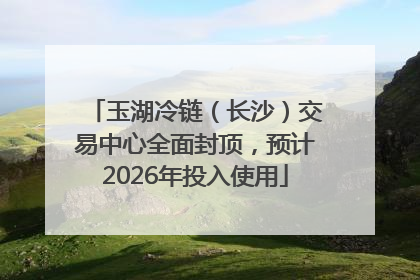 玉湖冷链（长沙）交易中心全面封顶，预计2026年投入使用