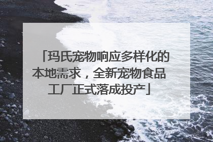 玛氏宠物响应多样化的本地需求，全新宠物食品工厂正式落成投产