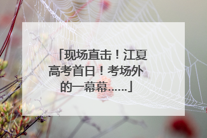 现场直击！江夏高考首日！考场外的一幕幕……