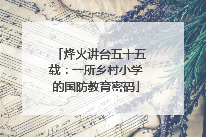 烽火讲台五十五载：一所乡村小学的国防教育密码