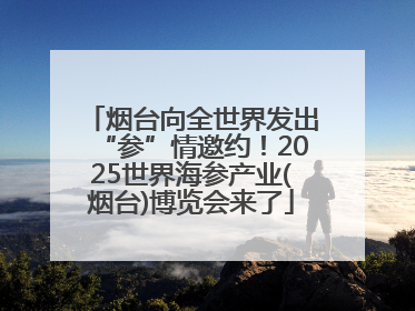 烟台向全世界发出“参”情邀约！2025世界海参产业(烟台)博览会来了