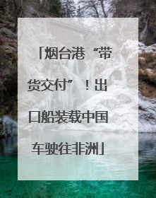 烟台港“带货交付”！出口船装载中国车驶往非洲