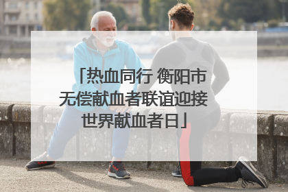 热血同行 衡阳市无偿献血者联谊迎接世界献血者日