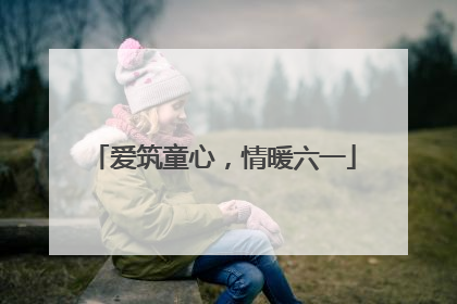 爱筑童心，情暖六一